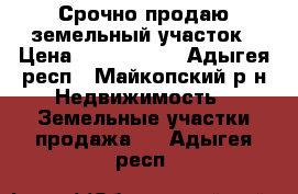 Срочно продаю земельный участок › Цена ­ 4 000 000 - Адыгея респ., Майкопский р-н Недвижимость » Земельные участки продажа   . Адыгея респ.